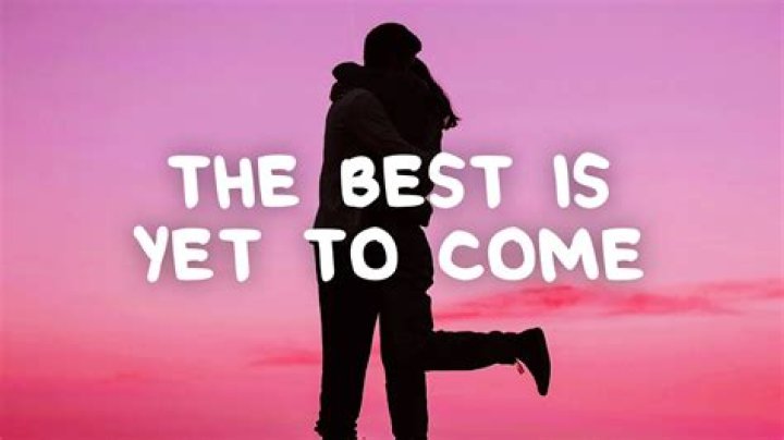 Best is Yet to Come Lyrics Meaning